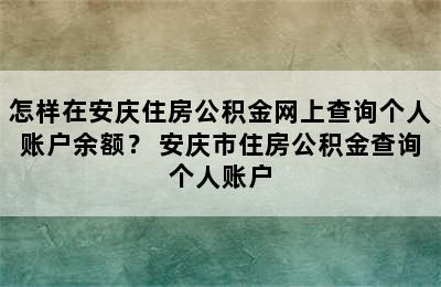 怎样在安庆住房公积金网上查询个人账户余额？ 安庆市住房公积金查询个人账户